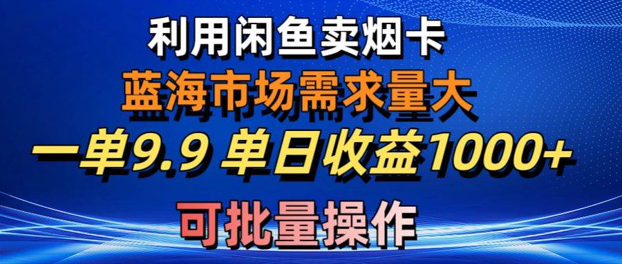 利用咸鱼卖烟卡,蓝海市场需求量大,一单9.9单日收益1000+,可批量操作网创吧-网创项目资源站-副业项目-创业项目-搞钱项目网创吧