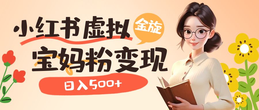 小红书虚拟资源变现升级玩法,宝妈粉多种变现方式,日入500+网创吧-网创项目资源站-副业项目-创业项目-搞钱项目网创吧
