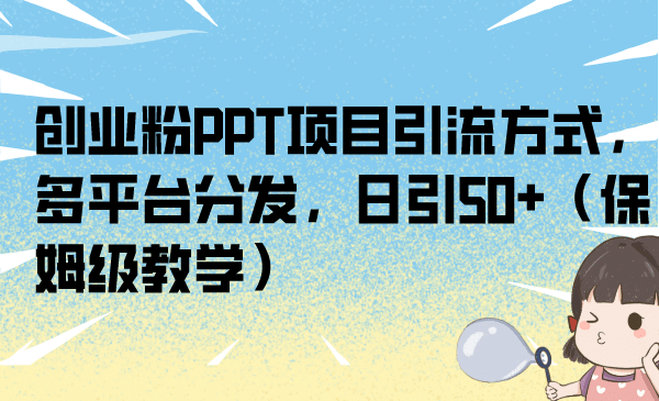 创业粉PPT项目引流方式,多平台分发,日引50+(保姆级教学)网创吧-网创项目资源站-副业项目-创业项目-搞钱项目网创吧