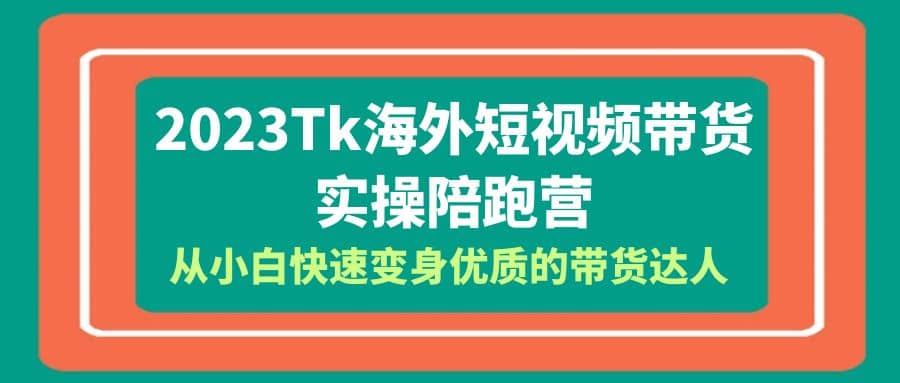 2023-Tk海外短视频带货-实操陪跑营,从小白快速变身优质的带货达人网创吧-网创项目资源站-副业项目-创业项目-搞钱项目网创吧