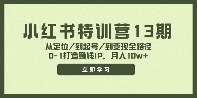 小红书特训营13期,从定位/到起号/到变现全路径,0-1打造赚钱IP,月入10w+网创吧-网创项目资源站-副业项目-创业项目-搞钱项目网创吧