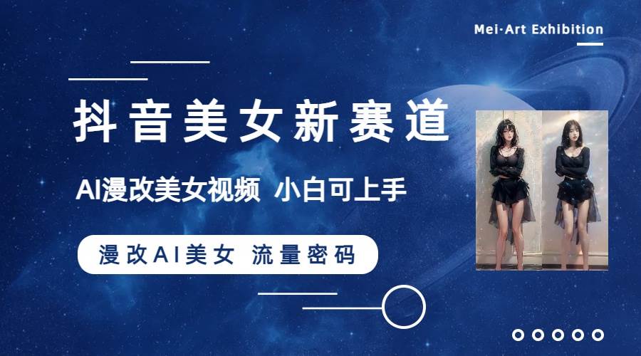 抖音美女新赛道-漫改AI美女流量密码,5分钟制作视频,新手一周涨万粉网创吧-网创项目资源站-副业项目-创业项目-搞钱项目网创吧