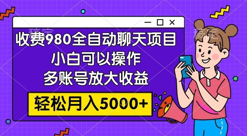 收费980的全自动聊天玩法,小白可以操作,多账号放大收益,轻松月入5000+网创吧-网创项目资源站-副业项目-创业项目-搞钱项目网创吧