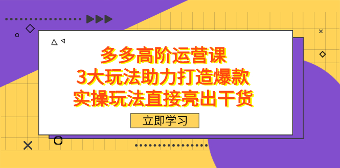 拼多多高阶·运营课,3大玩法助力打造爆款,实操玩法直接亮出干货网创吧-网创项目资源站-副业项目-创业项目-搞钱项目网创吧