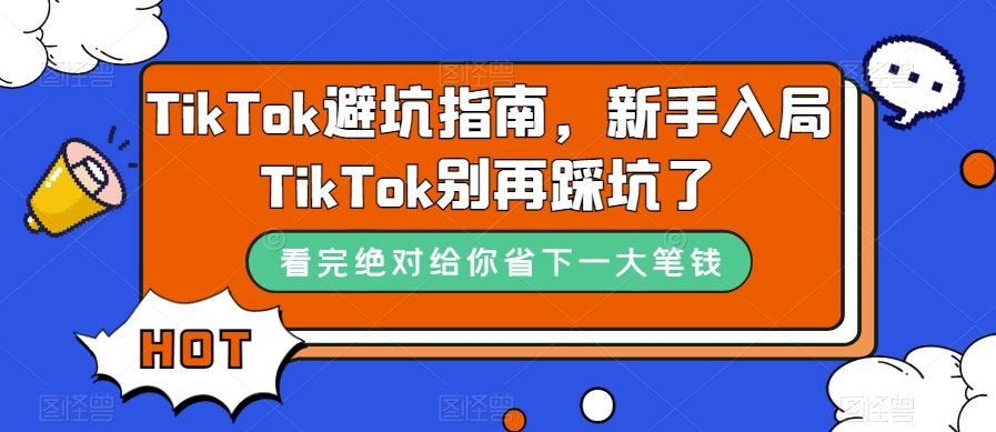 TikTok·避坑指南,新手入局Tk别再踩坑了(10节课)网创吧-网创项目资源站-副业项目-创业项目-搞钱项目网创吧