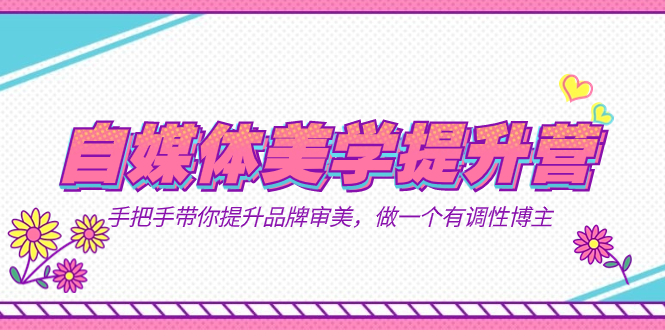 自媒体-美学提升营 手把手带你提升-品牌审美,做一个有调性博主(11节课)网创吧-网创项目资源站-副业项目-创业项目-搞钱项目网创吧