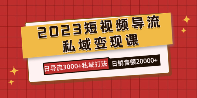 2023短视频导流·私域变现课,日导流3000+私域打法 日销售额2w+网创吧-网创项目资源站-副业项目-创业项目-搞钱项目网创吧