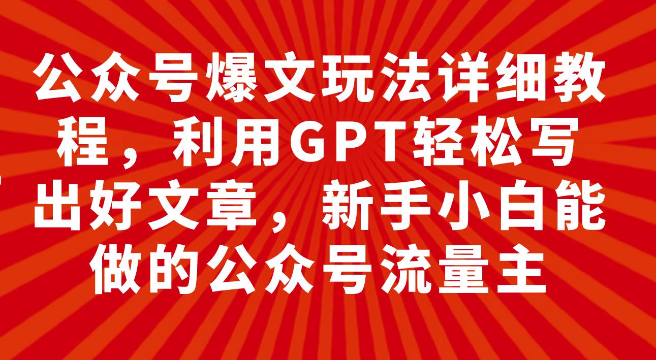 公众号爆文玩法详细教程,利用GPT轻松写出好文章,新手小白能做的公众号网创吧-网创项目资源站-副业项目-创业项目-搞钱项目网创吧