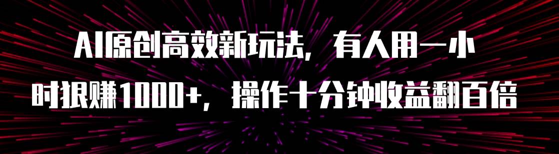 AI原创高效新玩法,有人用一小时狠赚1000+操作十分钟收益翻百倍(附软件)网创吧-网创项目资源站-副业项目-创业项目-搞钱项目网创吧