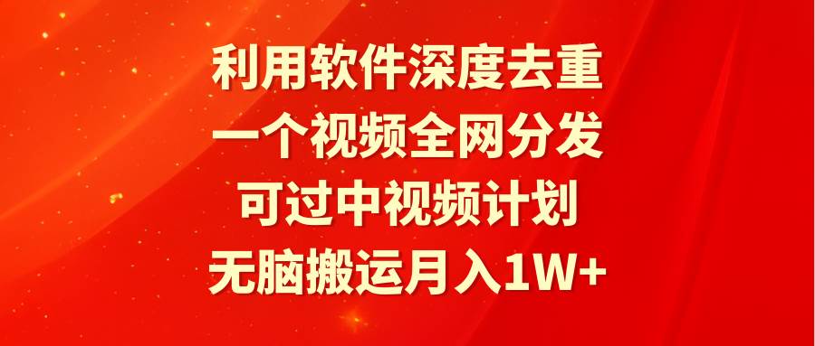利用软件深度去重,一个视频全网分发,可过中视频计划,无脑搬运月入1W+网创吧-网创项目资源站-副业项目-创业项目-搞钱项目网创吧