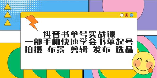 抖音书单号实战课,一部手机快速学会书单起号 拍摄 布景 剪辑 发布 选品网创吧-网创项目资源站-副业项目-创业项目-搞钱项目网创吧
