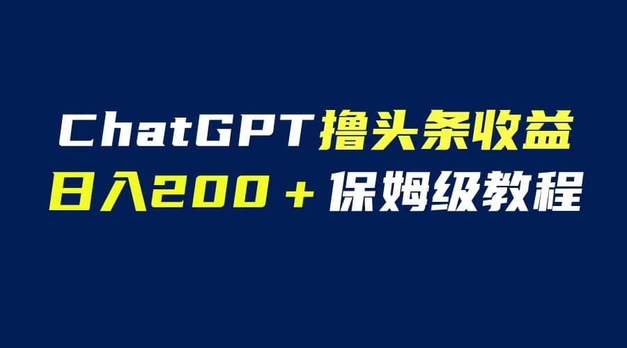 GPT解放双手撸头条收益,日入200保姆级教程,自媒体小白无脑操作网创吧-网创项目资源站-副业项目-创业项目-搞钱项目网创吧