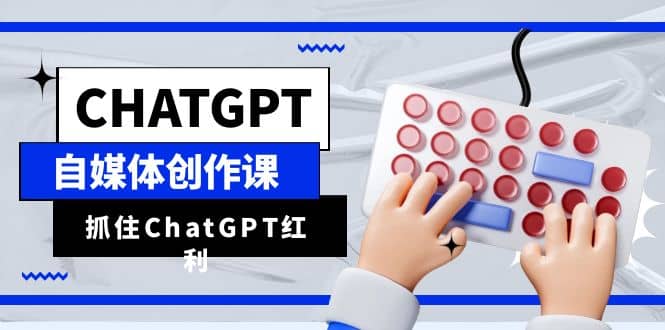 ChatGPT自媒体创作课,抓住ChatGPT红利,助你创作效率提升10倍网创吧-网创项目资源站-副业项目-创业项目-搞钱项目网创吧