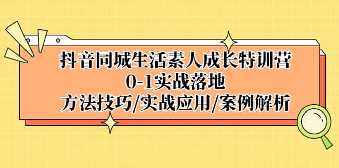 抖音同城生活素人成长特训营,0-1实战落地,方法技巧|实战应用|案例解析网创吧-网创项目资源站-副业项目-创业项目-搞钱项目网创吧