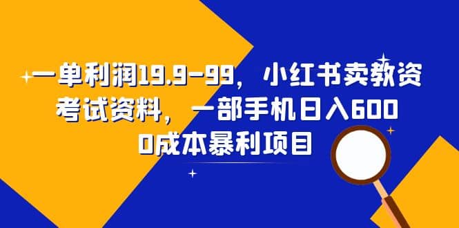 一单利润19.9-99,小红书卖教资考试资料,一部手机日入600(教程+资料)网创吧-网创项目资源站-副业项目-创业项目-搞钱项目网创吧
