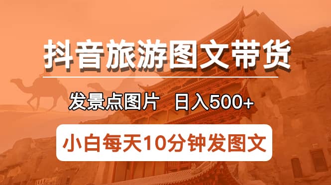 抖音旅游图文带货项目,每天半小时发景点图片日入500+长期稳定项目网创吧-网创项目资源站-副业项目-创业项目-搞钱项目网创吧