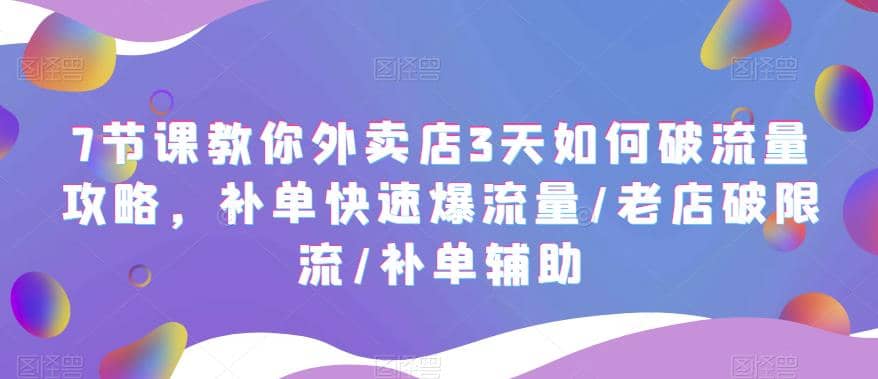 7节课教你外卖店3天如何破流量攻略,补单快速爆流量/老店破限流/补单辅助网创吧-网创项目资源站-副业项目-创业项目-搞钱项目网创吧