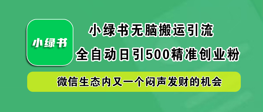 小绿书小白无脑搬运引流,全自动日引500精准创业粉,微信生态内又一个闷声发财的机会网创吧-网创项目资源站-副业项目-创业项目-搞钱项目网创吧