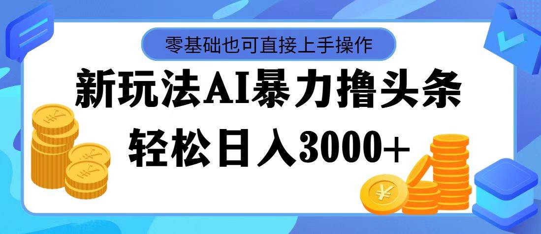 最新玩法AI暴力撸头条，零基础也可轻松日入3000+，当天起号，第二天见...网创吧-网创项目资源站-副业项目-创业项目-搞钱项目网创吧