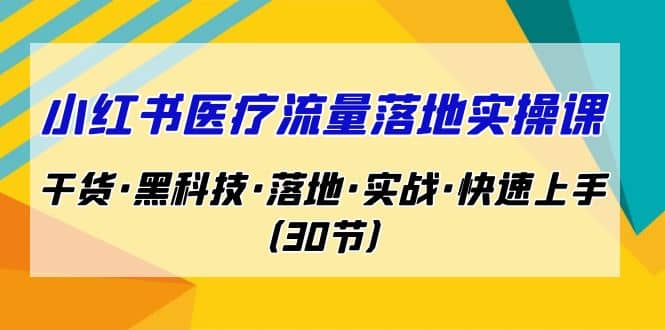 小红书·医疗流量落地实操课,干货·黑科技·落地·实战·快速上手(30节)网创吧-网创项目资源站-副业项目-创业项目-搞钱项目网创吧