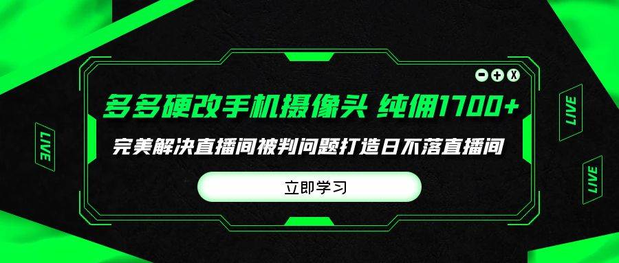 多多硬改手机摄像头，单场带货纯佣1700+完美解决直播间被判问题，打造日...网创吧-网创项目资源站-副业项目-创业项目-搞钱项目网创吧