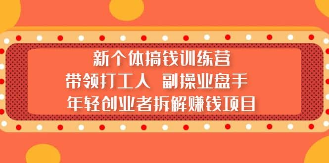 新个体搞钱训练营:带领打工人 副操业盘手 年轻创业者拆解赚钱项目网创吧-网创项目资源站-副业项目-创业项目-搞钱项目网创吧
