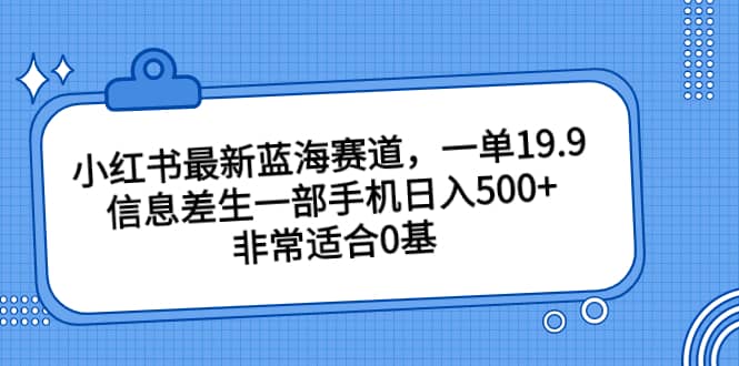 小红书最新蓝海赛道,一单19.9,信息差生一部手机日入500+,非常适合0基础小白网创吧-网创项目资源站-副业项目-创业项目-搞钱项目网创吧