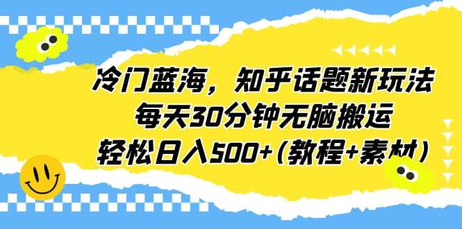 冷门蓝海,知乎话题新玩法,每天30分钟无脑搬运,轻松日入500+(教程+素材)网创吧-网创项目资源站-副业项目-创业项目-搞钱项目网创吧