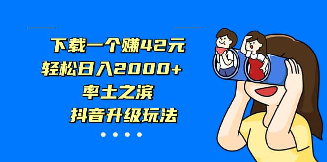下载一个赚42元,轻松日入2000+,率土之滨,抖音升级玩法网创吧-网创项目资源站-副业项目-创业项目-搞钱项目网创吧