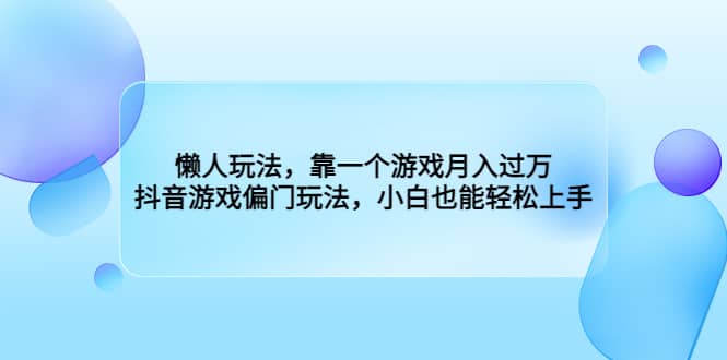 懒人玩法,靠一个游戏月入过万,抖音游戏偏门玩法,小白也能轻松上手网创吧-网创项目资源站-副业项目-创业项目-搞钱项目网创吧