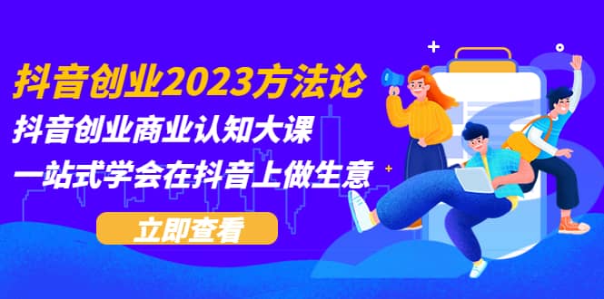 抖音创业2023方法论:抖音创业商业认知大课,一站式学会在抖音上做生意网创吧-网创项目资源站-副业项目-创业项目-搞钱项目网创吧