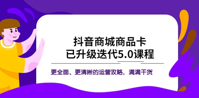 抖音商城商品卡·已升级迭代5.0课程:更全面、更清晰的运营攻略,满满干货网创吧-网创项目资源站-副业项目-创业项目-搞钱项目网创吧
