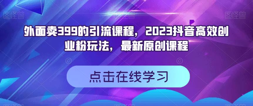 外面卖399的引流课程,2023抖音高效创业粉玩法,最新原创课程网创吧-网创项目资源站-副业项目-创业项目-搞钱项目网创吧