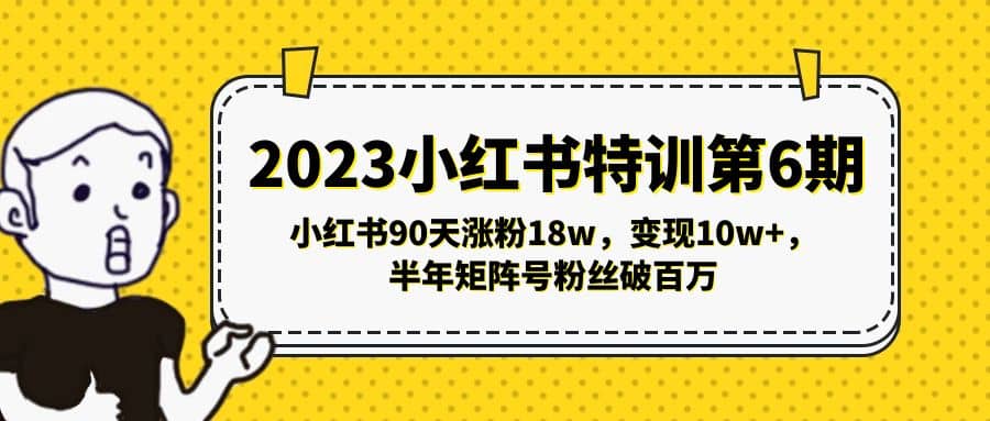 2023小红书特训第6期,小红书90天涨粉18w,变现10w+,半年矩阵号粉丝破百万网创吧-网创项目资源站-副业项目-创业项目-搞钱项目网创吧