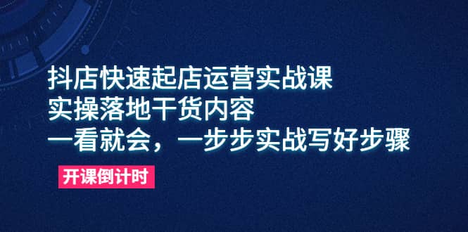 抖店快速起店运营实战课,实操落地干货内容,一看就会,一步步实战写好步骤网创吧-网创项目资源站-副业项目-创业项目-搞钱项目网创吧