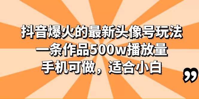 抖音爆火的最新头像号玩法,一条作品500w播放量,手机可做,适合小白网创吧-网创项目资源站-副业项目-创业项目-搞钱项目网创吧