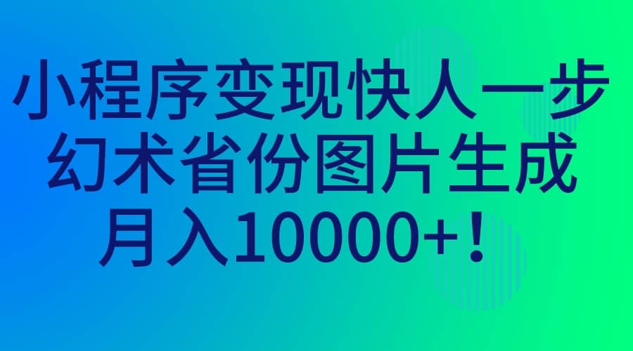 小程序变现快人一步,幻术省份图片生成,月入10000+网创吧-网创项目资源站-副业项目-创业项目-搞钱项目网创吧