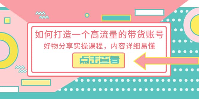 如何打造一个高流量的带货账号,好物分享实操课程,内容详细易懂网创吧-网创项目资源站-副业项目-创业项目-搞钱项目网创吧