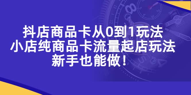 抖店商品卡从0到1玩法,小店纯商品卡流量起店玩法,新手也能做网创吧-网创项目资源站-副业项目-创业项目-搞钱项目网创吧