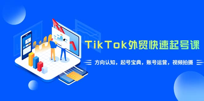 TikTok/外贸·快速起号课,方向认知,起号宝典,账号运营,视频拍摄(33节)网创吧-网创项目资源站-副业项目-创业项目-搞钱项目网创吧