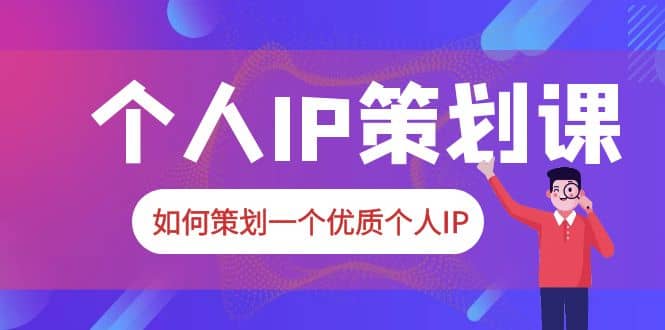 2023普通人都能起飞的个人IP策划课,如何策划一个优质个人IP网创吧-网创项目资源站-副业项目-创业项目-搞钱项目网创吧