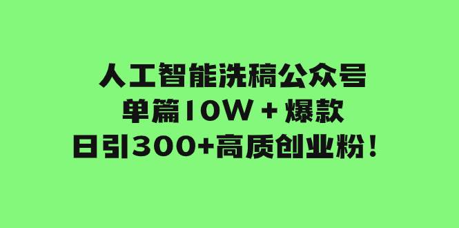 人工智能洗稿公众号单篇10W+爆款,日引300+高质创业粉!网创吧-网创项目资源站-副业项目-创业项目-搞钱项目网创吧