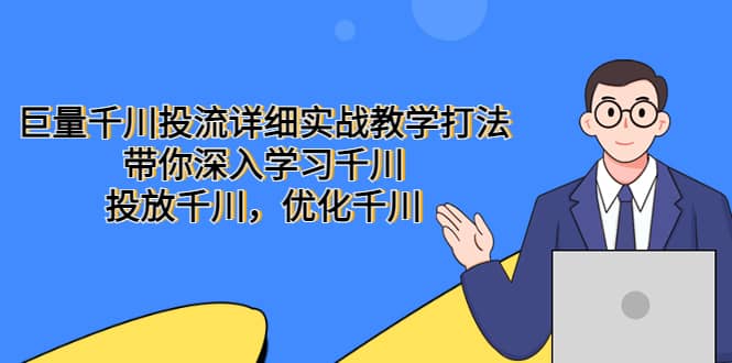 巨量千川投流详细实战教学打法:带你深入学习千川,投放千川,优化千川网创吧-网创项目资源站-副业项目-创业项目-搞钱项目网创吧