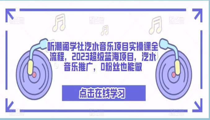 听潮阁学社汽水音乐项目实操课全流程,2023超级蓝海项目,汽水音乐推广,0粉丝也能做网创吧-网创项目资源站-副业项目-创业项目-搞钱项目网创吧