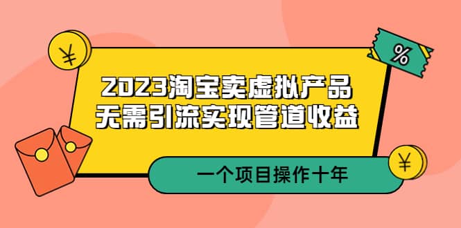 2023淘宝卖虚拟产品,无需引流实现管道收益 一个项目能操作十年网创吧-网创项目资源站-副业项目-创业项目-搞钱项目网创吧