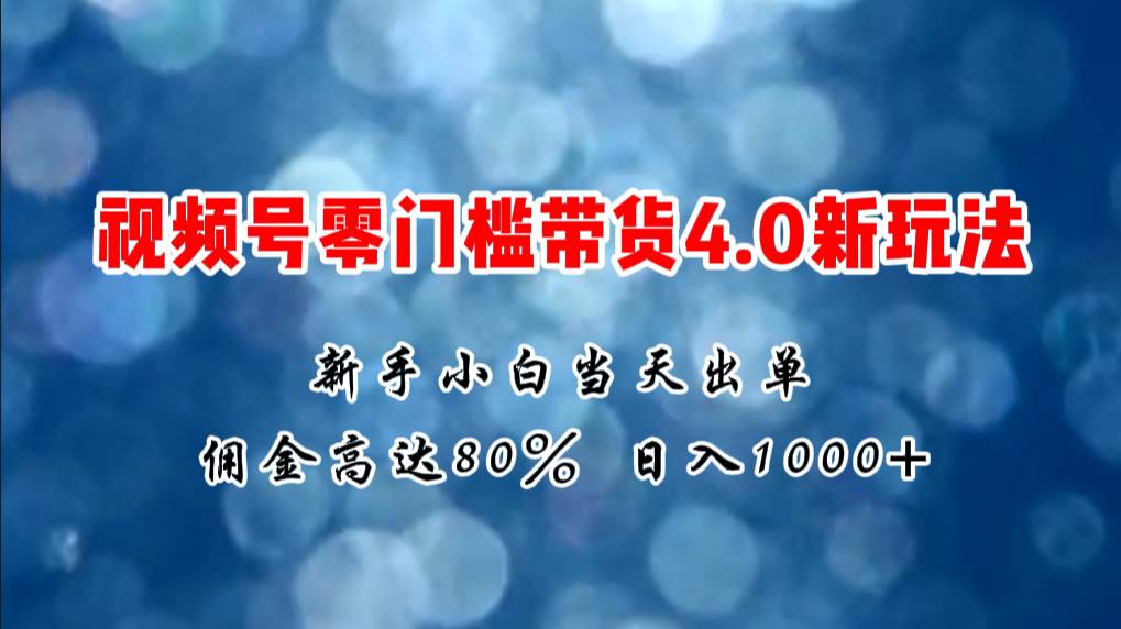 微信视频号零门槛带货4.0新玩法,新手小白当天见收益,日入1000+网创吧-网创项目资源站-副业项目-创业项目-搞钱项目网创吧