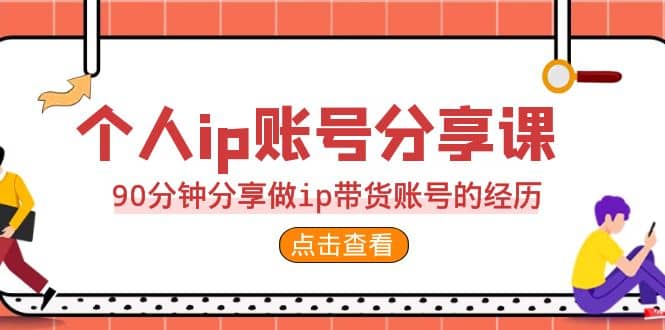 2023个人ip账号分享课,90分钟分享做ip带货账号的经历网创吧-网创项目资源站-副业项目-创业项目-搞钱项目网创吧