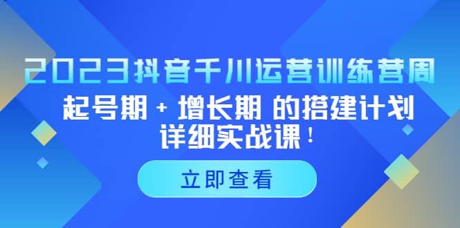 2023抖音千川运营训练营,起号期+增长期 的搭建计划详细实战课网创吧-网创项目资源站-副业项目-创业项目-搞钱项目网创吧