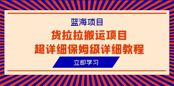 蓝海项目,货拉拉搬运项目超详细保姆级详细教程(6节课)网创吧-网创项目资源站-副业项目-创业项目-搞钱项目网创吧