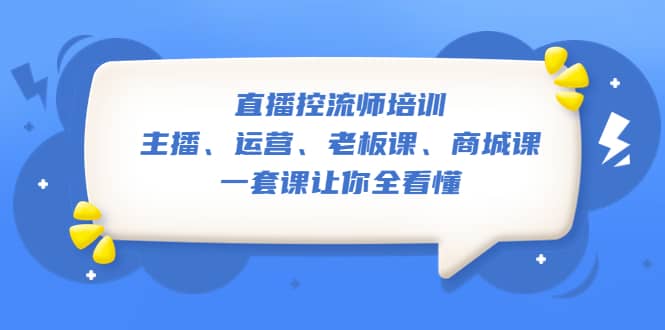直播·控流师培训:主播、运营、老板课、商城课,一套课让你全看懂网创吧-网创项目资源站-副业项目-创业项目-搞钱项目网创吧